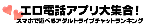 エロ電話アプリ大集合！『スマホで遊べるアダルトライブチャットランキング』